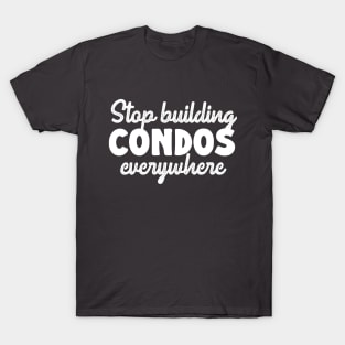 Stop Building Condos Everywhere T-Shirt